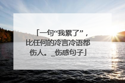 一句“我累了”,比任何的冷言冷语都伤人。_伤感句子