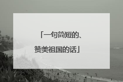 一句简短的、赞美祖国的话