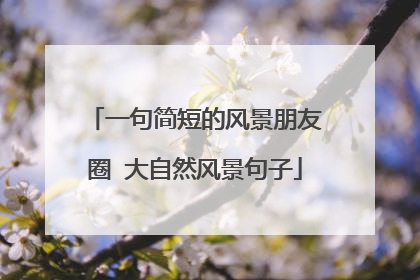 一句简短的风景朋友圈 大自然风景句子