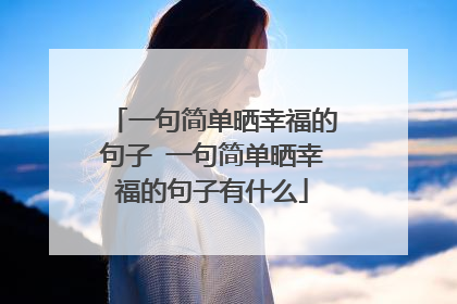 一句简单晒幸福的句子 一句简单晒幸福的句子有什么