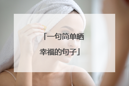 一句简单晒幸福的句子
