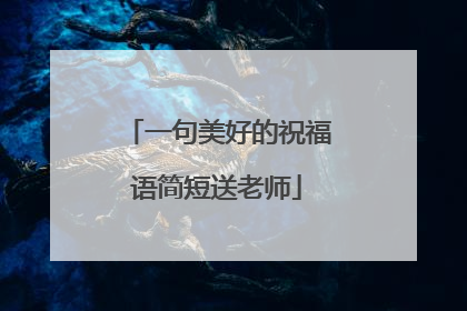 一句美好的祝福语简短送老师