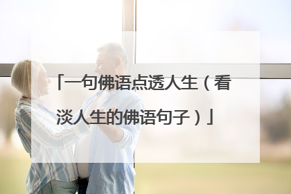 一句佛语点透人生（看淡人生的佛语句子）