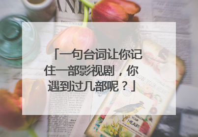 一句台词让你记住一部影视剧，你遇到过几部呢？