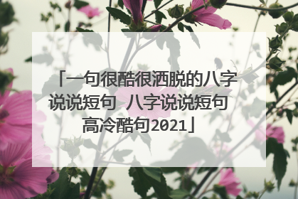 一句很酷很洒脱的八字说说短句 八字说说短句高冷酷句2021