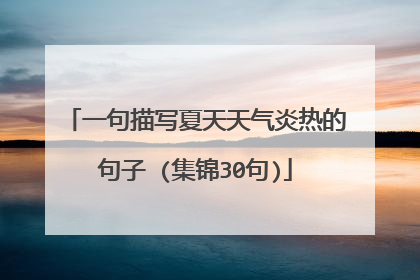 一句描写夏天天气炎热的句子 (集锦30句)