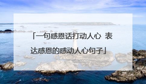 一句感恩话打动人心 表达感恩的感动人心句子