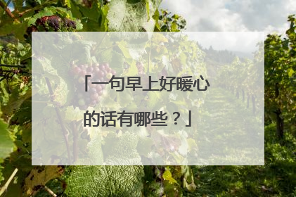 一句早上好暖心的话有哪些?