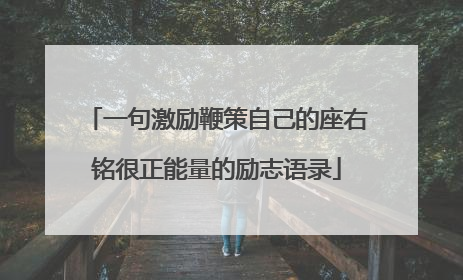 一句激励鞭策自己的座右铭很正能量的励志语录