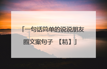 一句话简单的说说朋友圈文案句子 【精】