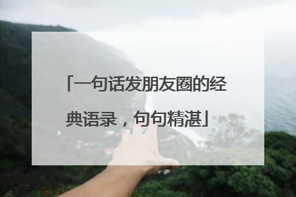 一句话发朋友圈的经典语录,句句精湛