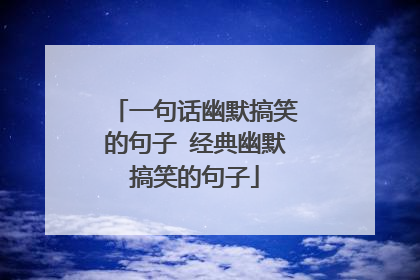 一句话幽默搞笑的句子 经典幽默搞笑的句子