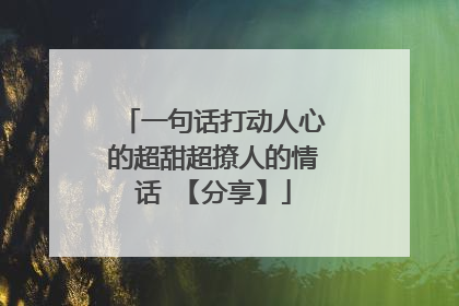 一句话打动人心的超甜超撩人的情话 【分享】