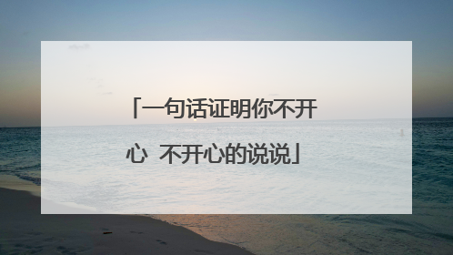 一句话证明你不开心 不开心的说说