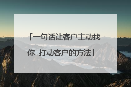 一句话让客户主动找你 打动客户的方法