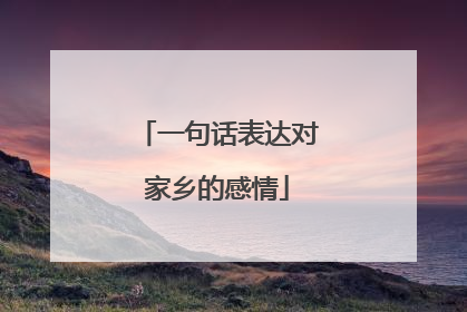一句话表达对家乡的感情