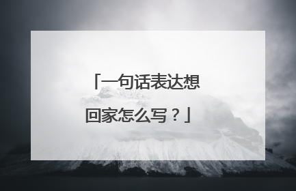 一句话表达想回家怎么写？