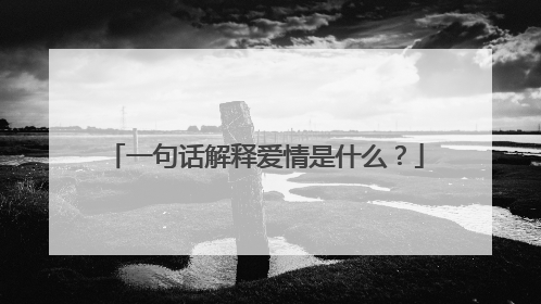 一句话解释爱情是什么?