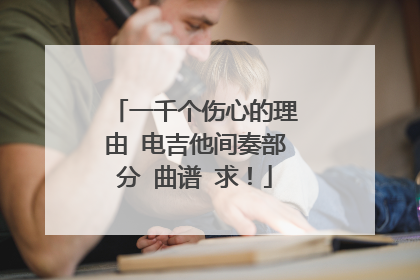 一千个伤心的理由 电吉他间奏部分 曲谱 求！