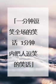 一分钟逗笑全场的笑话 1分钟内把人逗笑的笑话