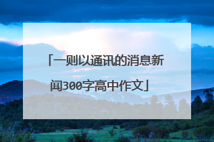 一则以通讯的消息新闻300字高中作文