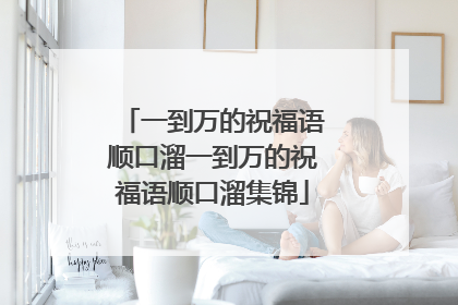 一到万的祝福语顺口溜一到万的祝福语顺口溜集锦