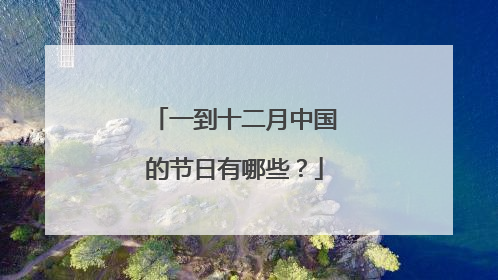 一到十二月中国的节日有哪些?