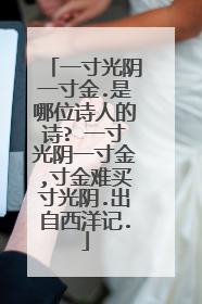 一寸光阴一寸金.是哪位诗人的诗? 一寸光阴一寸金,寸金难买寸光阴.出自西洋记.