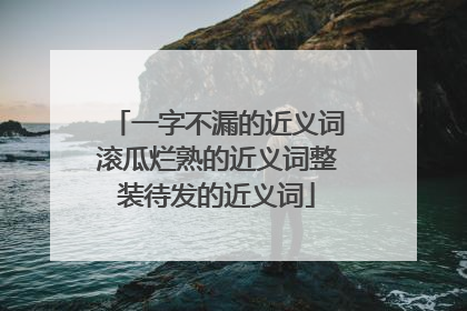 一字不漏的近义词滚瓜烂熟的近义词整装待发的近义词