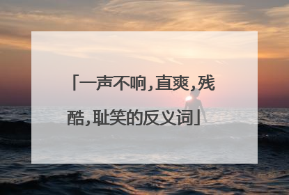 一声不响,直爽,残酷,耻笑的反义词