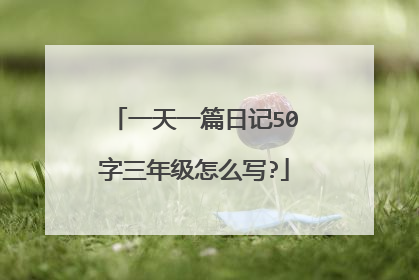 一天一篇日记50字三年级怎么写?
