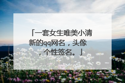 一套女生唯美小清新的qq网名，头像，个性签名。
