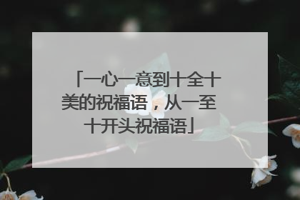 一心一意到十全十美的祝福语，从一至十开头祝福语