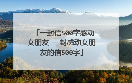 一封信500字感动女朋友 一封感动女朋友的信500字
