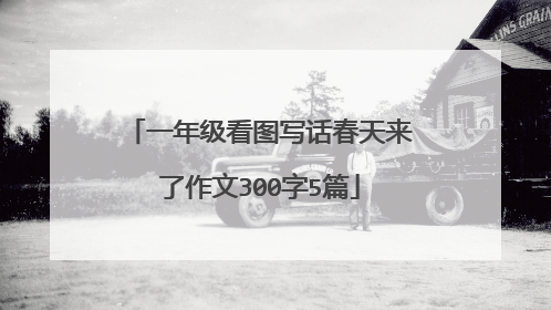 一年级看图写话春天来了作文300字5篇