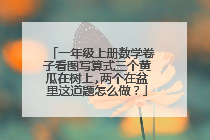 一年级上册数学卷子看图写算式三个黄瓜在树上,两个在盆里这道题怎么做?