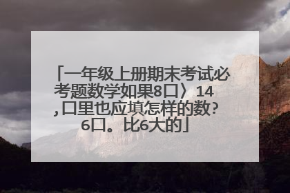 一年级上册期末考试必考题数学如果8口〉14,口里也应填怎样的数?6口。比6大的