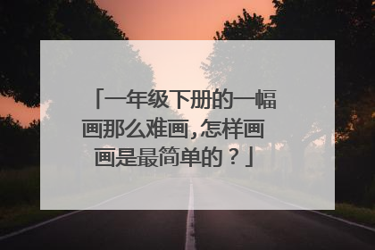 一年级下册的一幅画那么难画,怎样画画是最简单的?