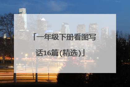 一年级下册看图写话16篇(精选)
