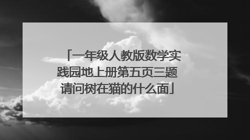 一年级人教版数学实践园地上册第五页三题请问树在猫的什么面