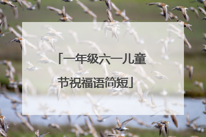 一年级六一儿童节祝福语简短
