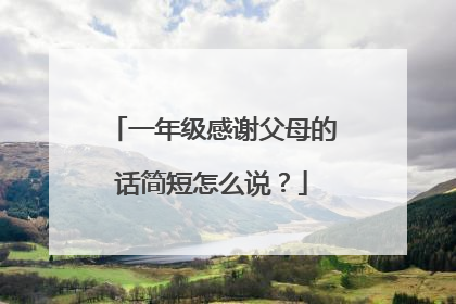 一年级感谢父母的话简短怎么说?