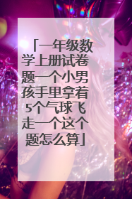 一年级数学上册试卷题一个小男孩手里拿着5个气球飞走一个这个题怎么算