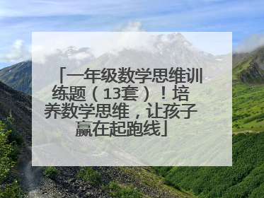 一年级数学思维训练题（13套）！培养数学思维，让孩子赢在起跑线