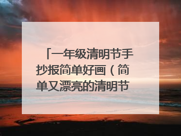一年级清明节手抄报简单好画(简单又漂亮的清明节手抄报)