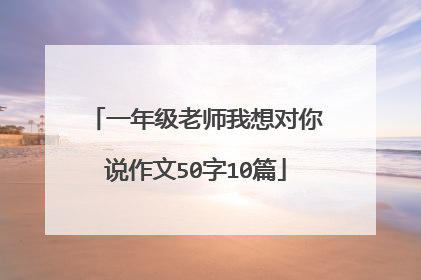 一年级老师我想对你说作文50字10篇