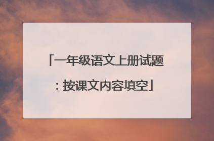 一年级语文上册试题:按课文内容填空