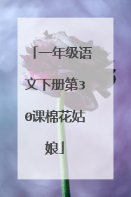 一年级语文下册第30课棉花姑娘