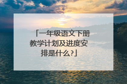 一年级语文下册教学计划及进度安排是什么?