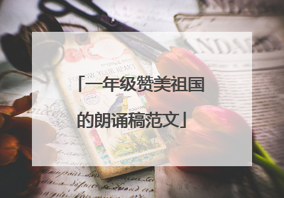一年级赞美祖国的朗诵稿范文